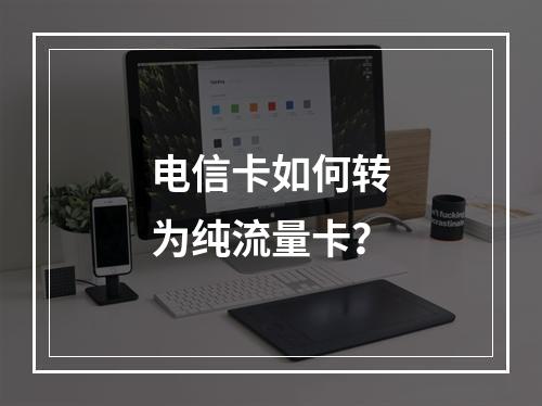 电信卡如何转为纯流量卡？