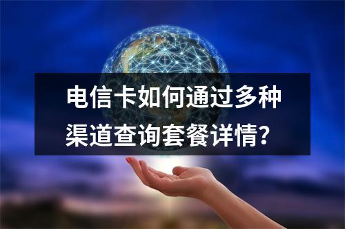 电信卡如何通过多种渠道查询套餐详情？