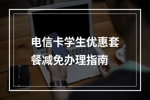 电信卡学生优惠套餐减免办理指南