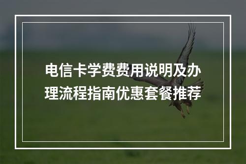 电信卡学费费用说明及办理流程指南优惠套餐推荐