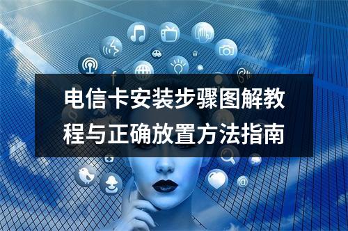 电信卡安装步骤图解教程与正确放置方法指南