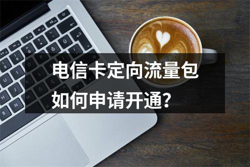 电信卡定向流量包如何申请开通？