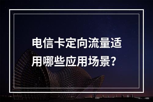 电信卡定向流量适用哪些应用场景？