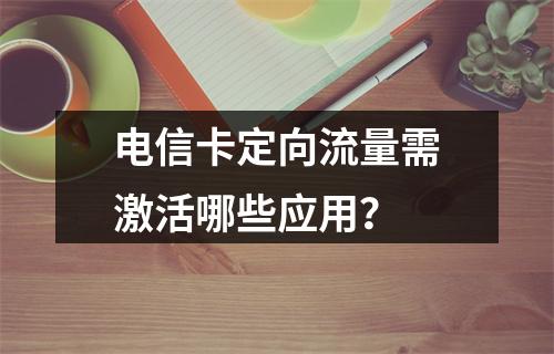 电信卡定向流量需激活哪些应用？