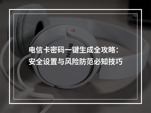 电信卡密码一键生成全攻略：安全设置与风险防范必知技巧