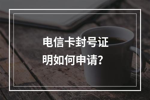 电信卡封号证明如何申请？