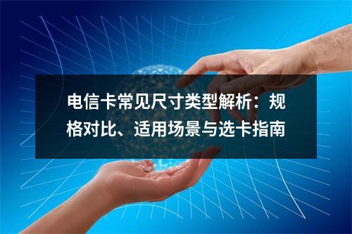 电信卡常见尺寸类型解析：规格对比、适用场景与选卡指南