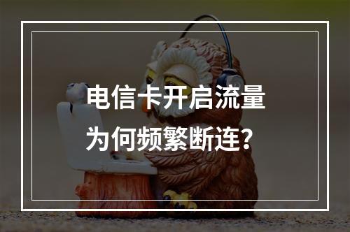 电信卡开启流量为何频繁断连？