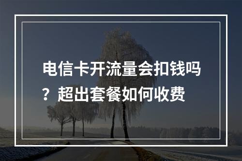 电信卡开流量会扣钱吗？超出套餐如何收费
