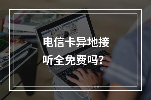 电信卡异地接听全免费吗？