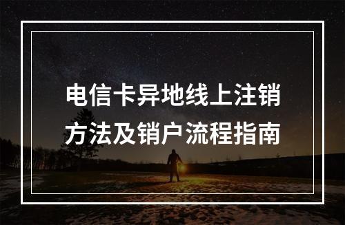 电信卡异地线上注销方法及销户流程指南