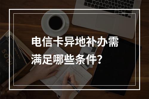 电信卡异地补办需满足哪些条件？