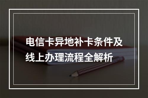 电信卡异地补卡条件及线上办理流程全解析