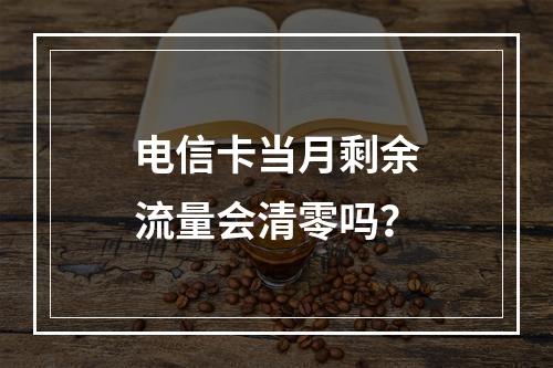 电信卡当月剩余流量会清零吗？