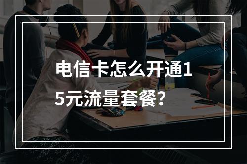 电信卡怎么开通15元流量套餐？