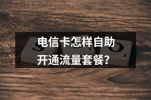 电信卡怎样自助开通流量套餐？