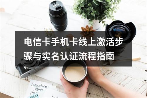 电信卡手机卡线上激活步骤与实名认证流程指南