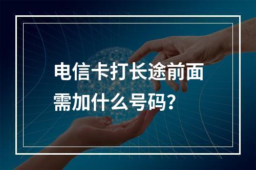 电信卡打长途前面需加什么号码？