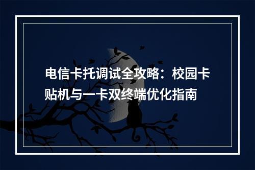 电信卡托调试全攻略：校园卡贴机与一卡双终端优化指南