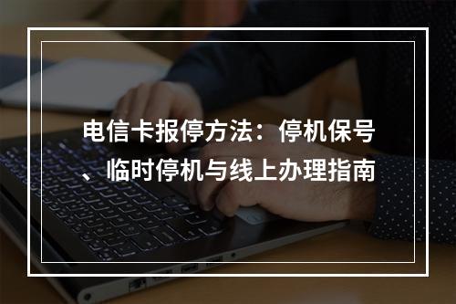 电信卡报停方法：停机保号、临时停机与线上办理指南