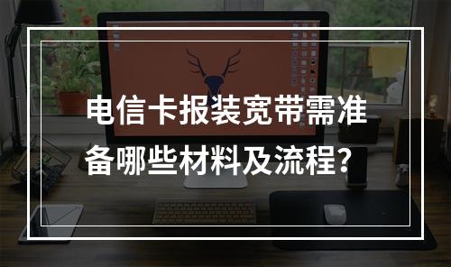 电信卡报装宽带需准备哪些材料及流程？