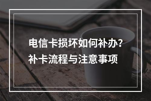 电信卡损坏如何补办？补卡流程与注意事项