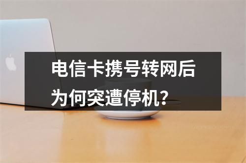 电信卡携号转网后为何突遭停机？