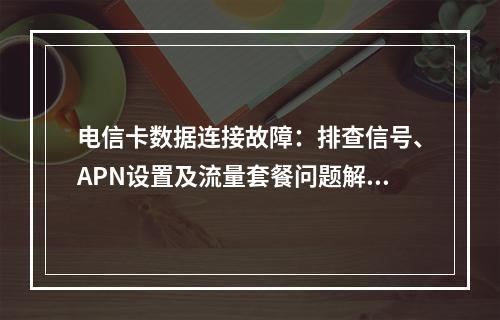 电信卡数据连接故障：排查信号、APN设置及流量套餐问题解决指南