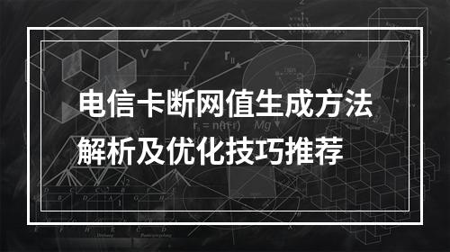 电信卡断网值生成方法解析及优化技巧推荐