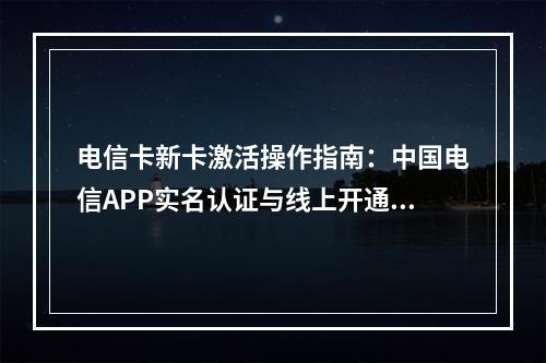 电信卡新卡激活操作指南：中国电信APP实名认证与线上开通流程