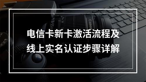 电信卡新卡激活流程及线上实名认证步骤详解