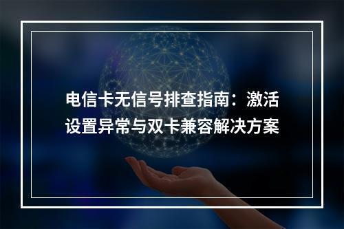 电信卡无信号排查指南：激活设置异常与双卡兼容解决方案