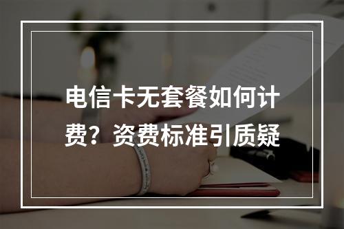 电信卡无套餐如何计费？资费标准引质疑