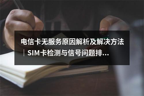电信卡无服务原因解析及解决方法｜SIM卡检测与信号问题排查