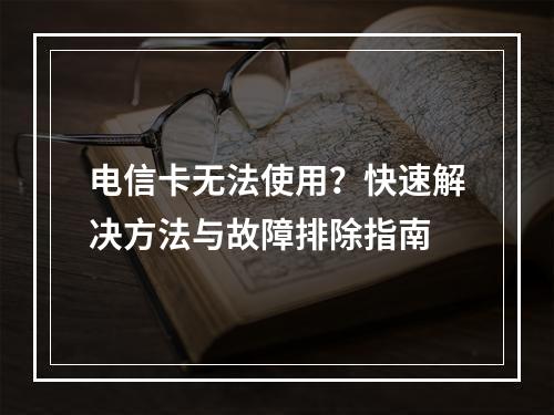 电信卡无法使用？快速解决方法与故障排除指南