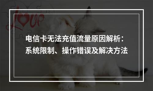 电信卡无法充值流量原因解析：系统限制、操作错误及解决方法