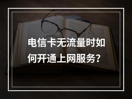 电信卡无流量时如何开通上网服务？