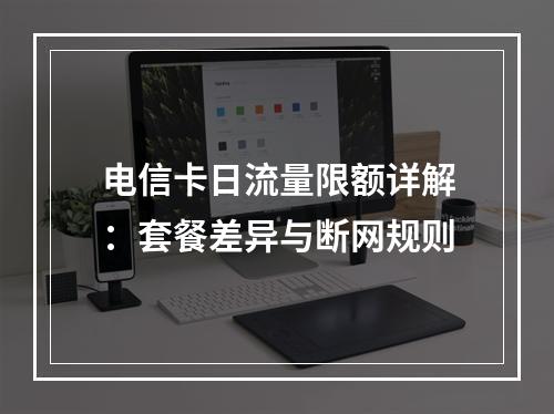 电信卡日流量限额详解：套餐差异与断网规则