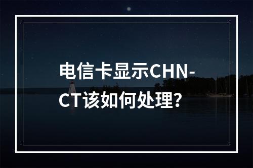 电信卡显示CHN-CT该如何处理？