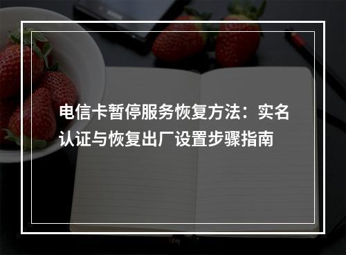 电信卡暂停服务恢复方法：实名认证与恢复出厂设置步骤指南