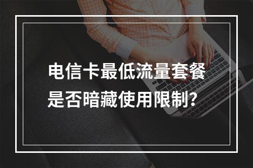 电信卡最低流量套餐是否暗藏使用限制？
