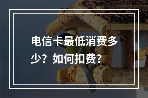 电信卡最低消费多少？如何扣费？