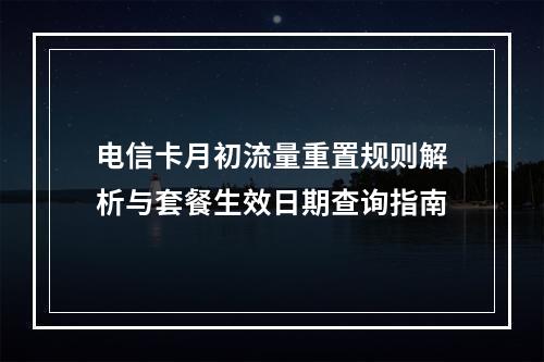 电信卡月初流量重置规则解析与套餐生效日期查询指南