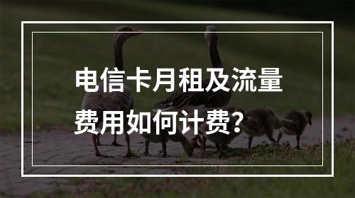 电信卡月租及流量费用如何计费？