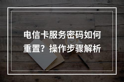 电信卡服务密码如何重置？操作步骤解析