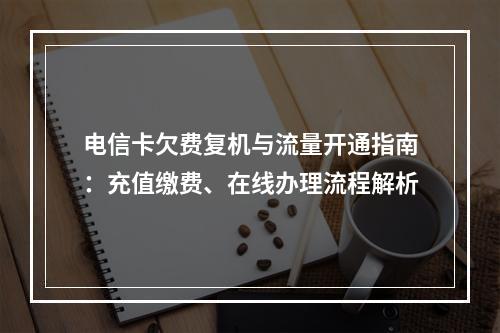 电信卡欠费复机与流量开通指南：充值缴费、在线办理流程解析