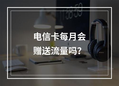 电信卡每月会赠送流量吗？