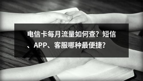 电信卡每月流量如何查？短信、APP、客服哪种最便捷？