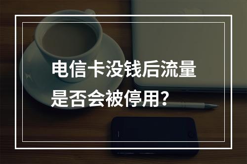 电信卡没钱后流量是否会被停用？