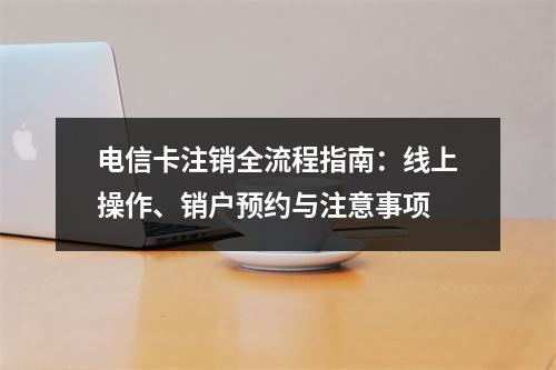 电信卡注销全流程指南：线上操作、销户预约与注意事项